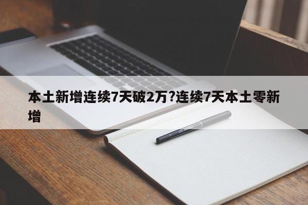 本土新增连续7天破2万?连续7天本土零新增