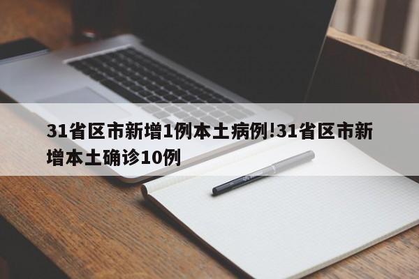 31省区市新增1例本土病例!31省区市新增本土确诊10例