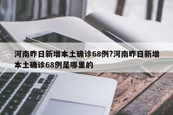 河南昨日新增本土确诊68例?河南昨日新增本土确诊68例是哪里的