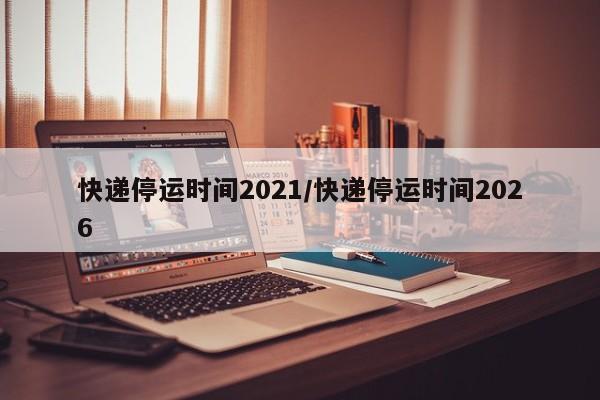 快递停运时间2021/快递停运时间2026