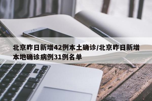 北京昨日新增42例本土确诊/北京昨日新增本地确诊病例31例名单