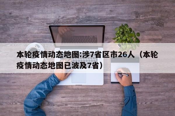 本轮疫情动态地图:涉7省区市26人(本轮疫情动态地图已波及7省)