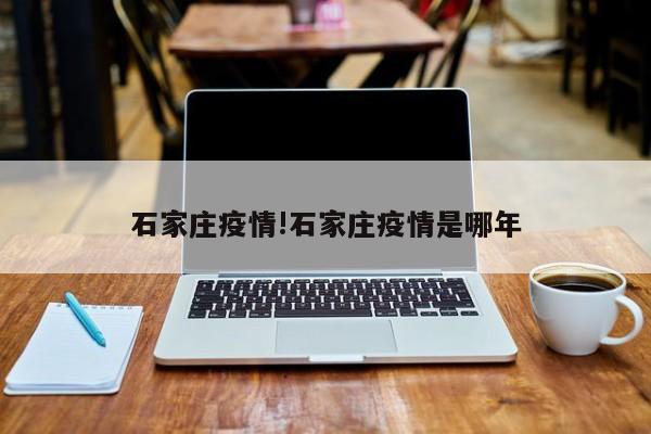 石家庄疫情!石家庄疫情是哪年
