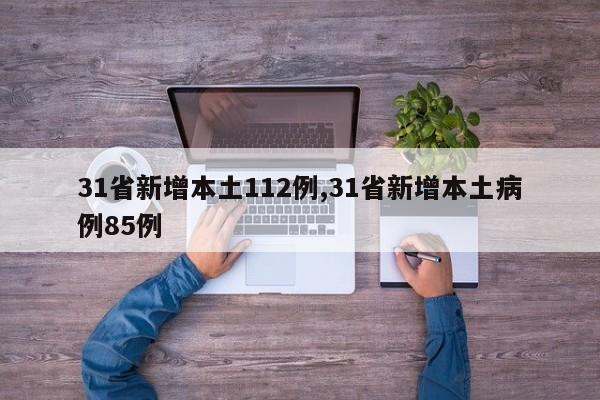 31省新增本土112例,31省新增本土病例85例