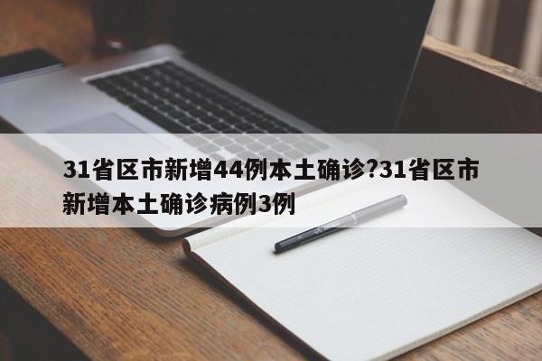 31省区市新增44例本土确诊?31省区市新增本土确诊病例3例