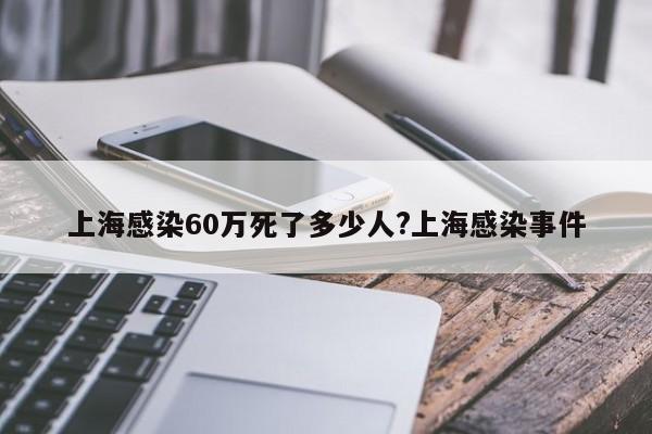 上海感染60万死了多少人?上海感染事件