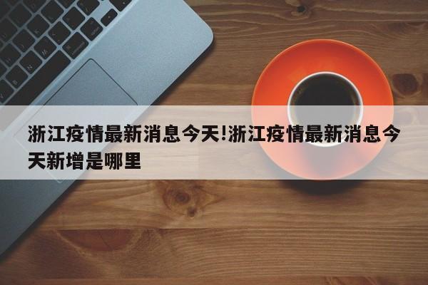 浙江疫情最新消息今天!浙江疫情最新消息今天新增是哪里