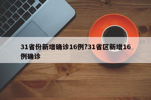 31省份新增确诊16例?31省区新增16例确诊