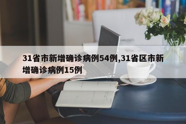 31省市新增确诊病例54例,31省区市新增确诊病例15例