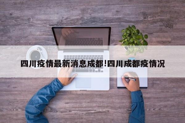 四川疫情最新消息成都!四川成都疫情况