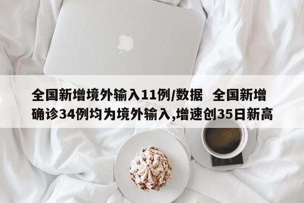 全国新增境外输入11例/数据  全国新增确诊34例均为境外输入,增速创35日新高