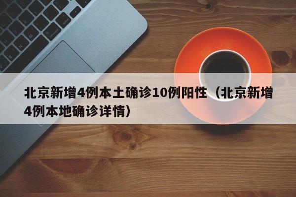 北京新增4例本土确诊10例阳性(北京新增4例本地确诊详情)