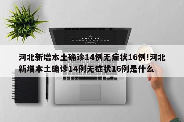 河北新增本土确诊14例无症状16例!河北新增本土确诊14例无症状16例是什么