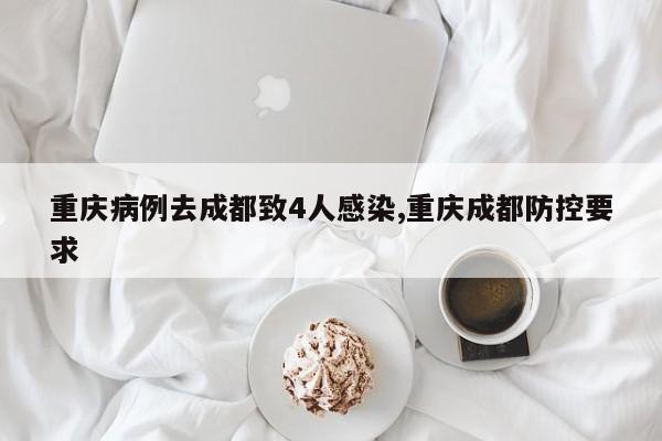 重庆病例去成都致4人感染,重庆成都防控要求
