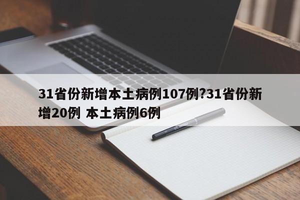 31省份新增本土病例107例?31省份新增20例 本土病例6例