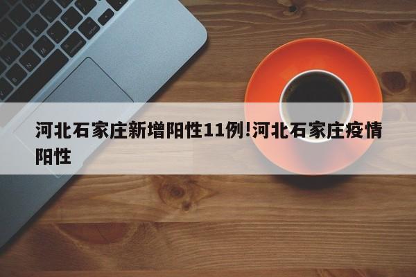 河北石家庄新增阳性11例!河北石家庄疫情阳性