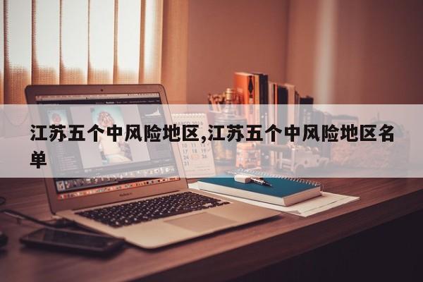 江苏五个中风险地区,江苏五个中风险地区名单