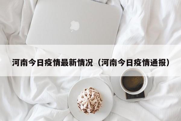 河南今日疫情最新情况(河南今日疫情通报)