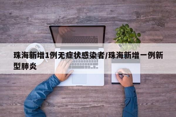 珠海新增1例无症状感染者/珠海新增一例新型肺炎