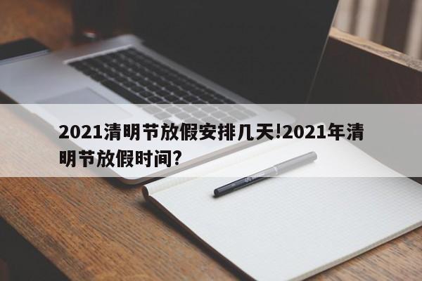 2021清明节放假安排几天!2021年清明节放假时间?