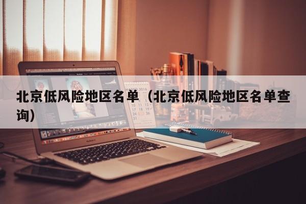北京低风险地区名单(北京低风险地区名单查询)