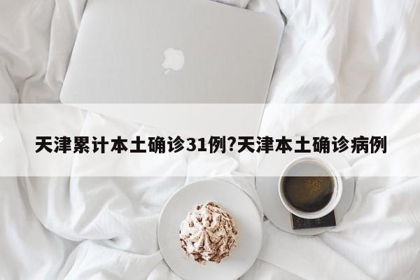 天津累计本土确诊31例?天津本土确诊病例