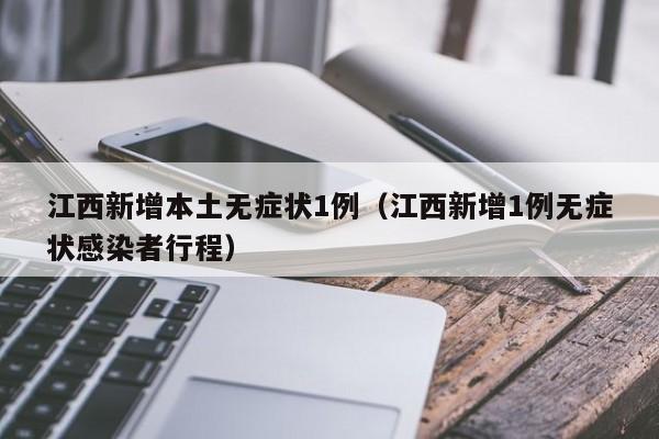 江西新增本土无症状1例(江西新增1例无症状感染者行程)
