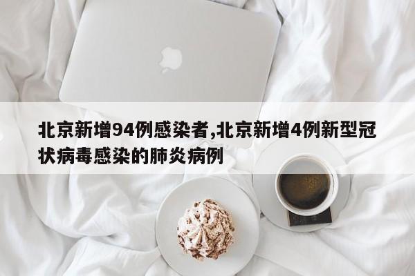 北京新增94例感染者,北京新增4例新型冠状病毒感染的肺炎病例