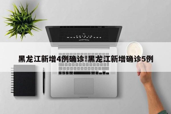 黑龙江新增4例确诊!黑龙江新增确诊5例