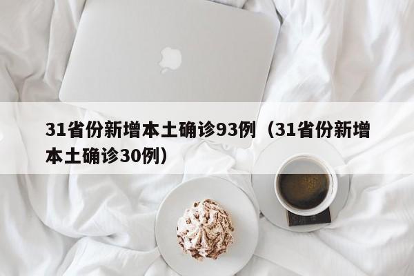31省份新增本土确诊93例(31省份新增本土确诊30例)