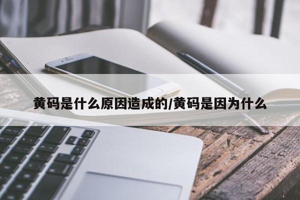 黄码是什么原因造成的/黄码是因为什么
