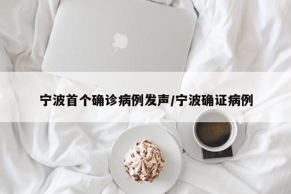 宁波首个确诊病例发声/宁波确证病例