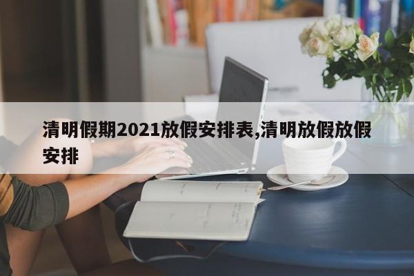 清明假期2021放假安排表,清明放假放假安排
