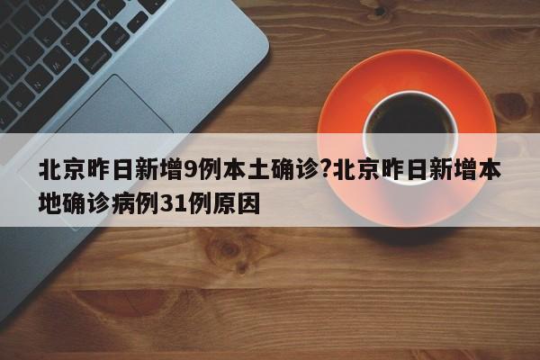 北京昨日新增9例本土确诊?北京昨日新增本地确诊病例31例原因