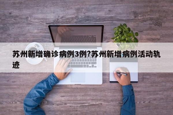 苏州新增确诊病例3例?苏州新增病例活动轨迹