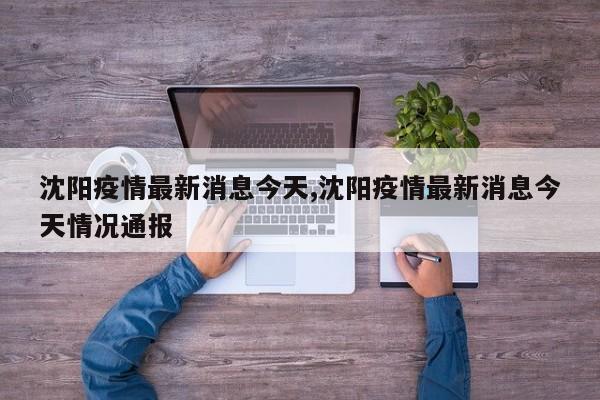 沈阳疫情最新消息今天,沈阳疫情最新消息今天情况通报