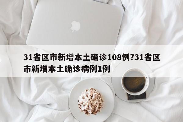 31省区市新增本土确诊108例?31省区市新增本土确诊病例1例
