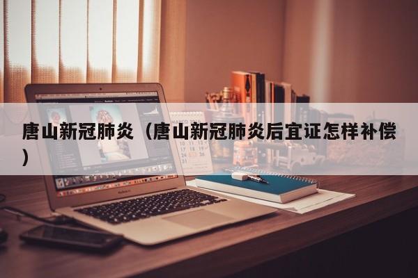 唐山新冠肺炎(唐山新冠肺炎后宜证怎样补偿)