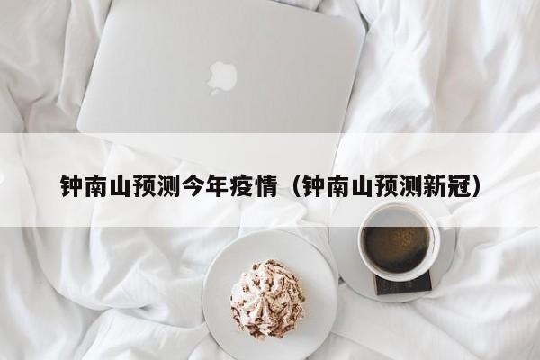 钟南山预测今年疫情(钟南山预测新冠)
