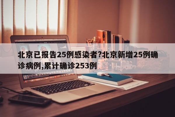 北京已报告25例感染者?北京新增25例确诊病例,累计确诊253例