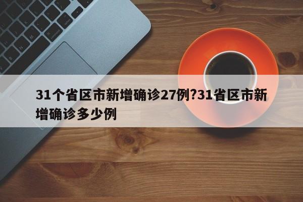 31个省区市新增确诊27例?31省区市新增确诊多少例