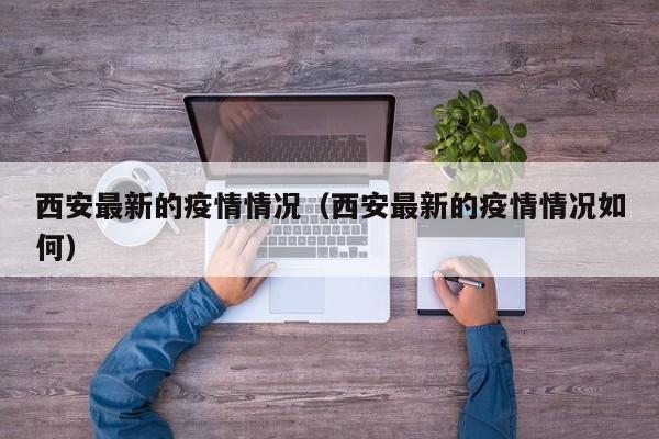 西安最新的疫情情况(西安最新的疫情情况如何)