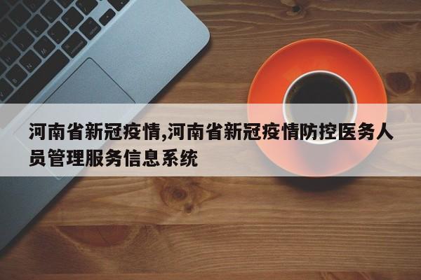 河南省新冠疫情,河南省新冠疫情防控医务人员管理服务信息系统