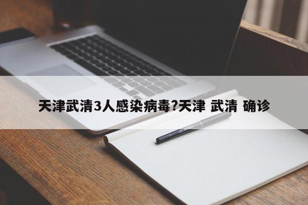 天津武清3人感染病毒?天津 武清 确诊
