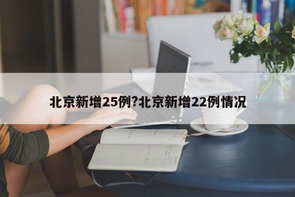 北京新增25例?北京新增22例情况