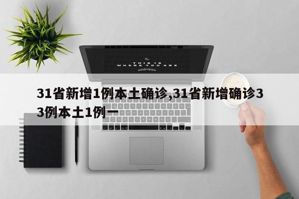 31省新增1例本土确诊,31省新增确诊33例本土1例一
