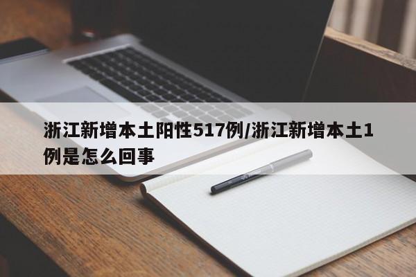 浙江新增本土阳性517例/浙江新增本土1例是怎么回事