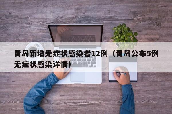 青岛新增无症状感染者12例(青岛公布5例无症状感染详情)
