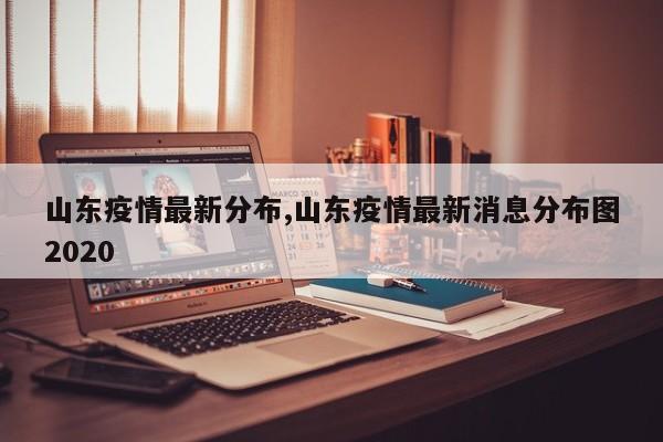 山东疫情最新分布,山东疫情最新消息分布图2020