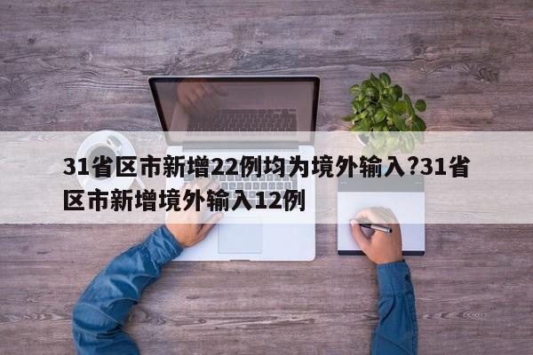 31省区市新增22例均为境外输入?31省区市新增境外输入12例